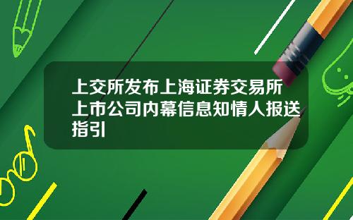 上交所发布上海证券交易所上市公司内幕信息知情人报送指引