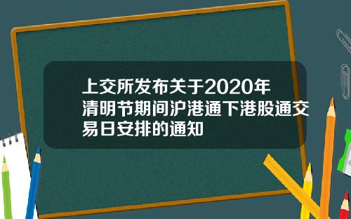 上交所发布关于2020年清明节期间沪港通下港股通交易日安排的通知