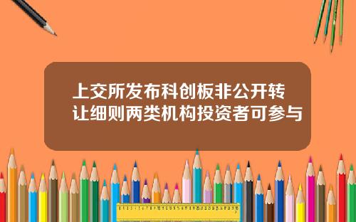 上交所发布科创板非公开转让细则两类机构投资者可参与
