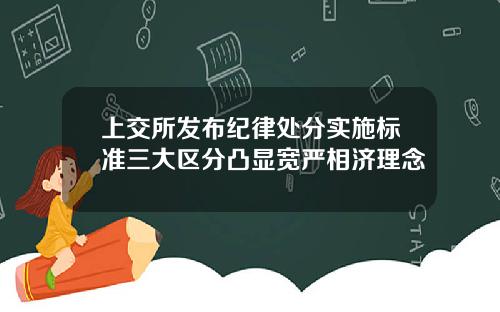 上交所发布纪律处分实施标准三大区分凸显宽严相济理念