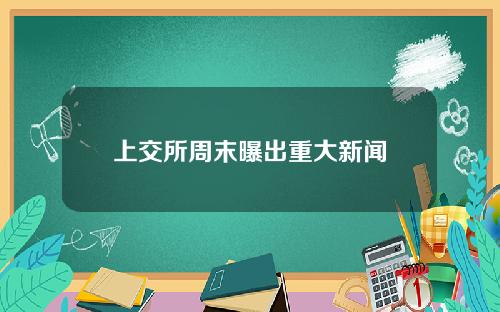 上交所周末曝出重大新闻