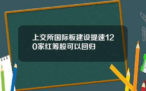 上交所国际板建设提速120家红筹股可以回归