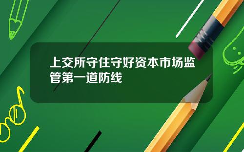 上交所守住守好资本市场监管第一道防线