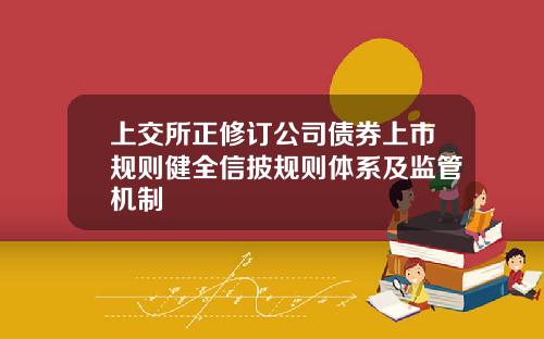 上交所正修订公司债券上市规则健全信披规则体系及监管机制
