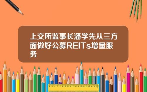 上交所监事长潘学先从三方面做好公募REITs增量服务