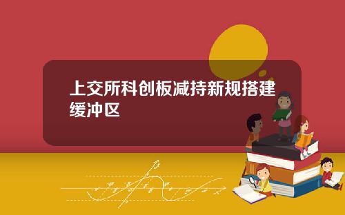 上交所科创板减持新规搭建缓冲区