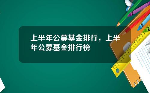 上半年公募基金排行，上半年公募基金排行榜