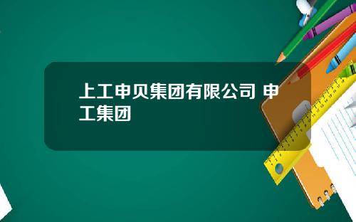 上工申贝集团有限公司 申工集团