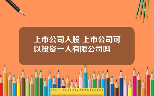 上市公司入股 上市公司可以投资一人有限公司吗