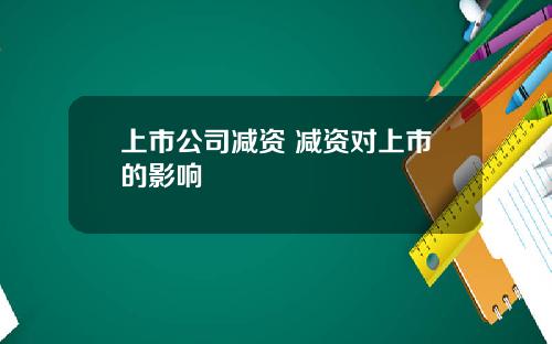 上市公司减资 减资对上市的影响