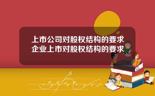 上市公司对股权结构的要求企业上市对股权结构的要求