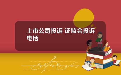 上市公司投诉 证监会投诉电话