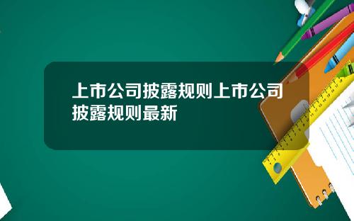 上市公司披露规则上市公司披露规则最新