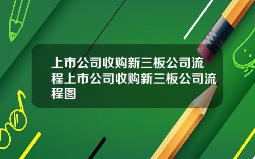 上市公司收购新三板公司流程上市公司收购新三板公司流程图