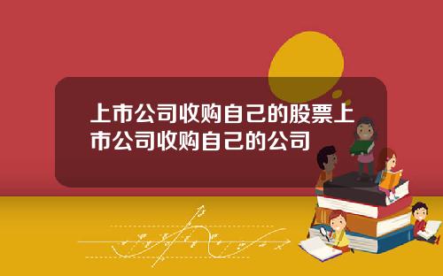 上市公司收购自己的股票上市公司收购自己的公司