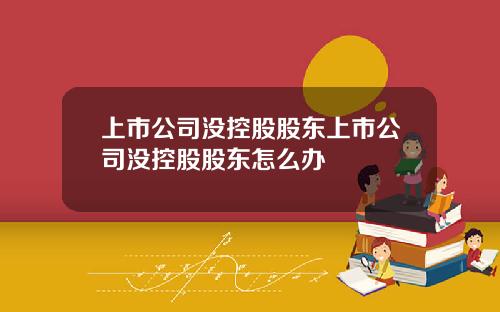 上市公司没控股股东上市公司没控股股东怎么办