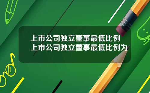上市公司独立董事最低比例上市公司独立董事最低比例为