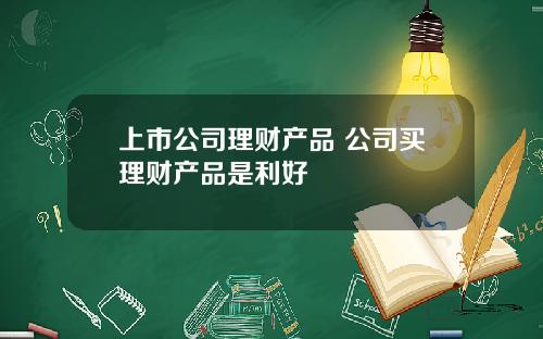 上市公司理财产品 公司买理财产品是利好