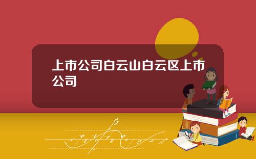 上市公司白云山白云区上市公司