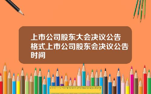 上市公司股东大会决议公告格式上市公司股东会决议公告时间