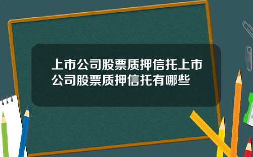 上市公司股票质押信托上市公司股票质押信托有哪些