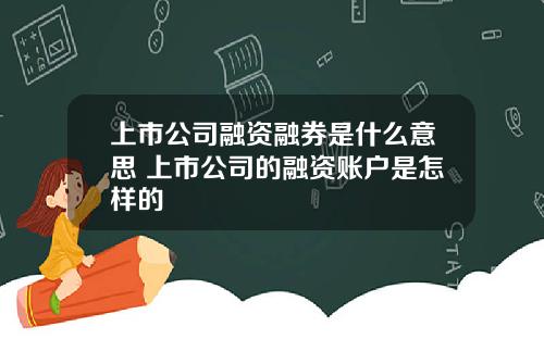 上市公司融资融券是什么意思 上市公司的融资账户是怎样的