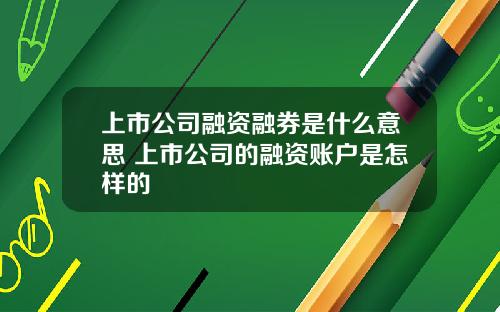 上市公司融资融券是什么意思 上市公司的融资账户是怎样的