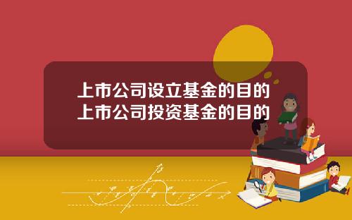 上市公司设立基金的目的 上市公司投资基金的目的