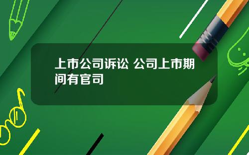 上市公司诉讼 公司上市期间有官司