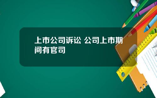 上市公司诉讼 公司上市期间有官司