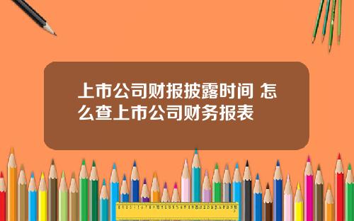 上市公司财报披露时间 怎么查上市公司财务报表