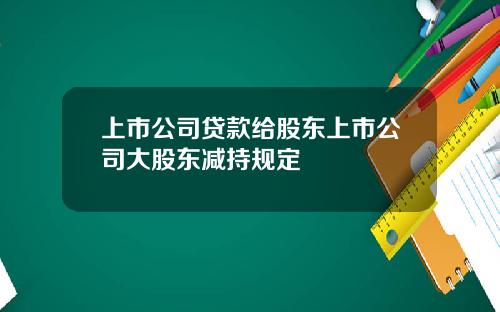 上市公司贷款给股东上市公司大股东减持规定