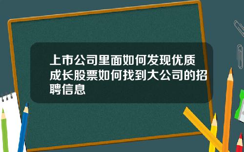 上市公司里面如何发现优质成长股票如何找到大公司的招聘信息