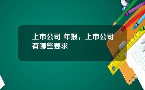 上市公司 年报，上市公司有哪些要求