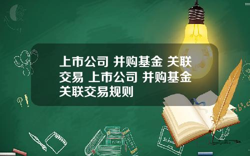 上市公司 并购基金 关联交易 上市公司 并购基金 关联交易规则