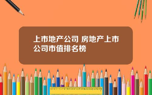 上市地产公司 房地产上市公司市值排名榜