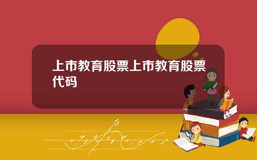 上市教育股票上市教育股票代码