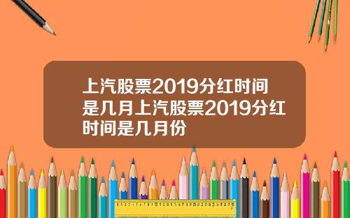 上汽股票2019分红时间是几月上汽股票2019分红时间是几月份