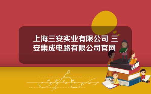 上海三安实业有限公司 三安集成电路有限公司官网