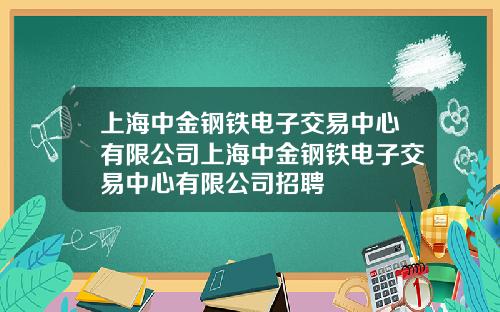 上海中金钢铁电子交易中心有限公司上海中金钢铁电子交易中心有限公司招聘