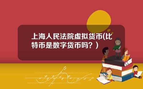 上海人民法院虚拟货币(比特币是数字货币吗？)