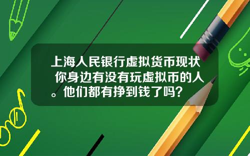 上海人民银行虚拟货币现状 你身边有没有玩虚拟币的人。他们都有挣到钱了吗?