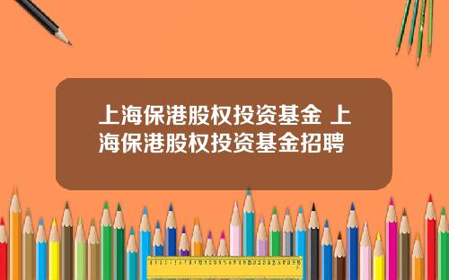 上海保港股权投资基金 上海保港股权投资基金招聘