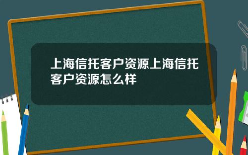 上海信托客户资源上海信托客户资源怎么样