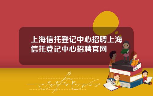 上海信托登记中心招聘上海信托登记中心招聘官网