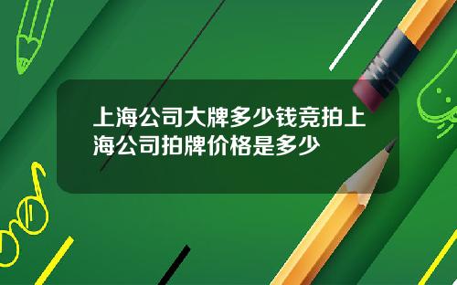 上海公司大牌多少钱竞拍上海公司拍牌价格是多少