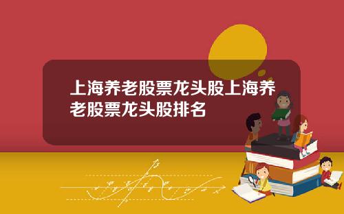 上海养老股票龙头股上海养老股票龙头股排名