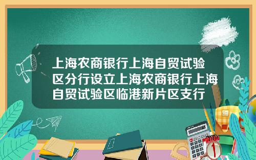 上海农商银行上海自贸试验区分行设立上海农商银行上海自贸试验区临港新片区支行