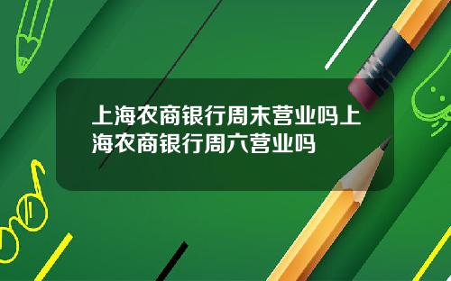 上海农商银行周末营业吗上海农商银行周六营业吗
