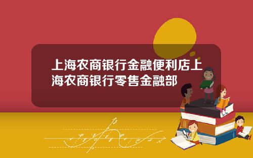 上海农商银行金融便利店上海农商银行零售金融部